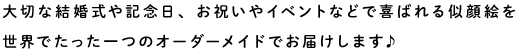 大切な結婚式や記念日、お祝いやイベントなどで喜ばれる似顔絵を
世界でたった一つのオーダーメイドでお届けします♪